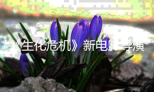 新电危机安化危魂曲但8代遍了两没能通关机影导演玩生生化