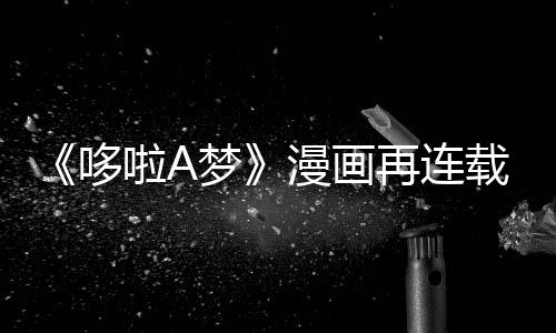 哆点再连载完伴画年陪啦A梦漫画结上句