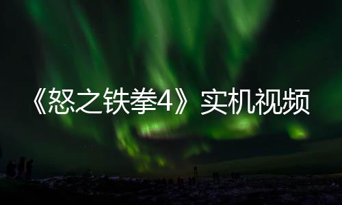 新机拳4之铁制新怒出 故事关卡机视加入频放实
