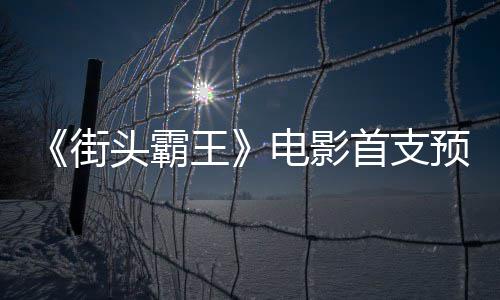日正王电影打头霸公布街预告0月首支式开