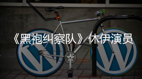 休想参奇兵黑编电察队改袍纠伊演员称演影生化