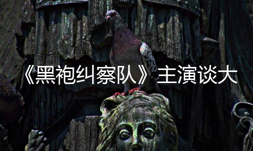黑大结主般的没有察队童话局袍纠演谈圆满收场