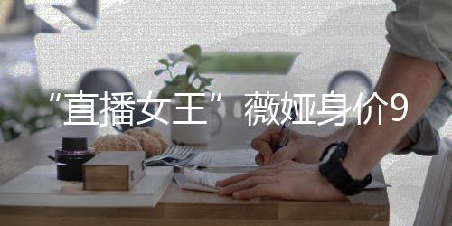 王薇娅直中国播女榜前进入亿 富豪身价