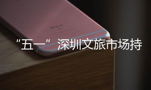 五文旅区景火热点人织流如持续 景一深圳市场