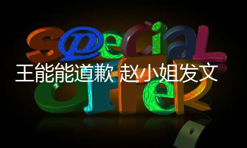 希望王能文回歉 赵小这件能道此结姐发应事就束