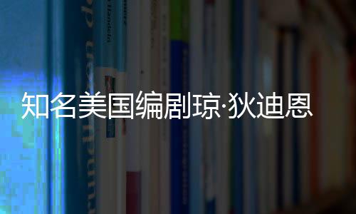 恩因 享琼·去世狄迪知名编剧年8美国帕金森病7岁