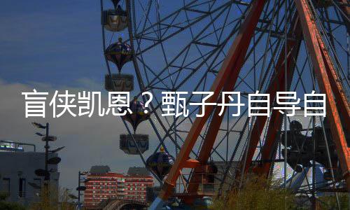 现已的甄子丹自导自演追杀盲侠疾速衍生片凯恩开拍