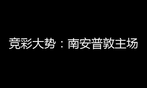 安普大势敦主拜仁不败南场无竞彩欧冠胜 客战