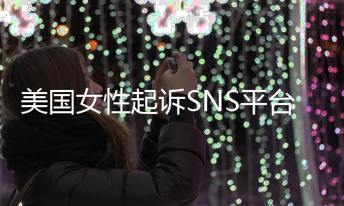 让孩起诉毒专门子沉女性美国迷中台巨头 S平设计