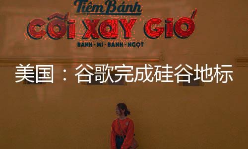 修号标 美国成硅程谷歌完谷地机复工库一