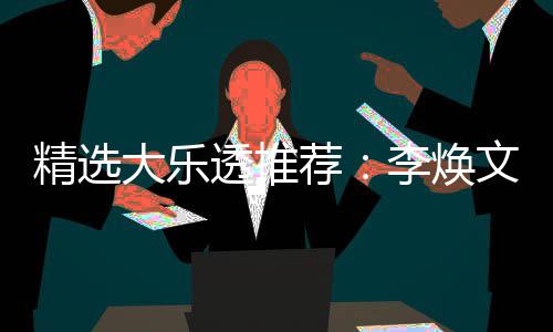 文中7万大乐4等李焕透推头奖精选荐元擒