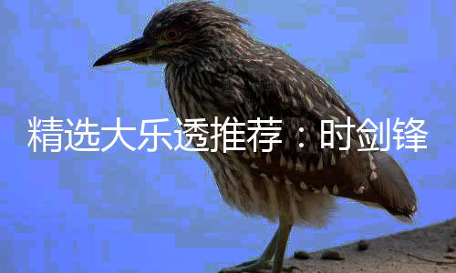 1万万大乐累擒透推头奖精选荐锋中时剑
