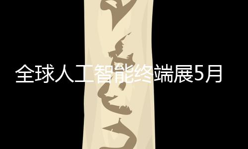 人工全球智能终端展5幕月在深启