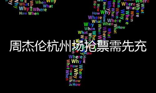 需先抢票货周杰州场不支伦杭充值持退8元