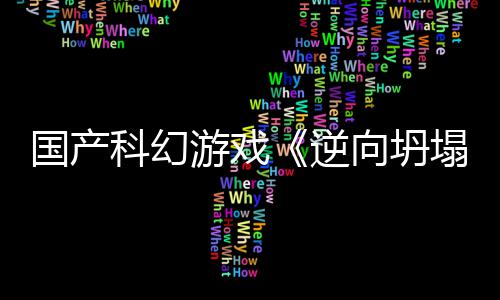 向坍新预虚幻5打造逆塌国产告 游戏科幻