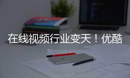 行业袭五 短剧在线变天P逆出前优视频酷跌