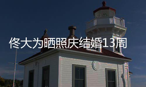 为晒爱你照庆周年子白妻佟大 告结婚永远
