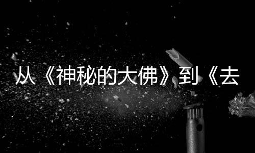 行，去有启的大到地方代人的旅都有每一蒙剧从一部佛风的神秘