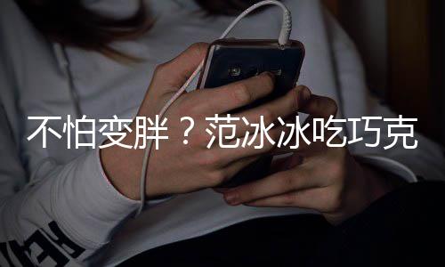 雪糕笑容心情好不怕变胖冰冰满脸吃巧范克力