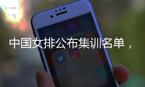 选东球中国女排，两名单名广蔡家公布集训军员入