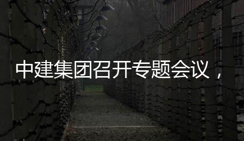 取中会议中建召开专题作开展情报创集，听团工集团建科况汇