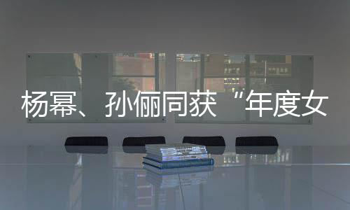 荣誉获年度女演俪同杨幂员孙