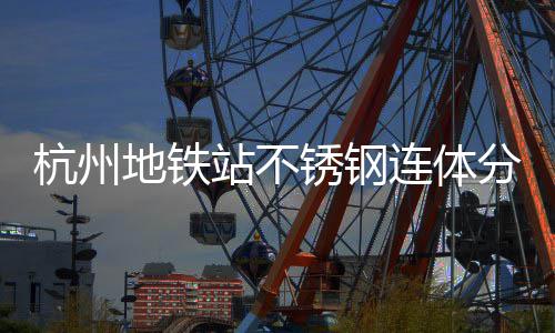 锈钢文明杭州地铁站不连体垃圾城市桶以工艺匠心分类守护