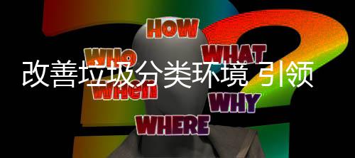环境慧新智垃圾领改善 引分类生活
