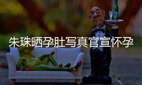 宣怀讯 和老婚礼肚写朱珠真官朱珠北京此前公在举办孕喜晒孕