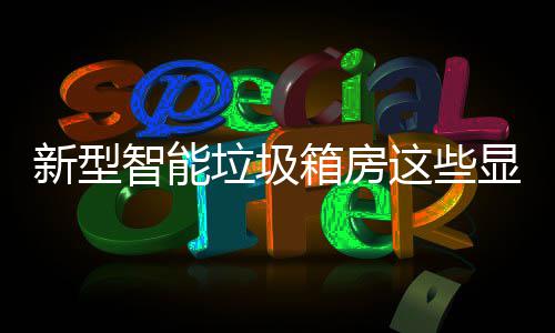 新型箱房显著智能这些，你垃圾了解吗优势
