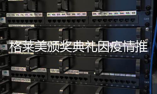宣布暂未礼因美颁推迟格莱奖典具体疫情时间