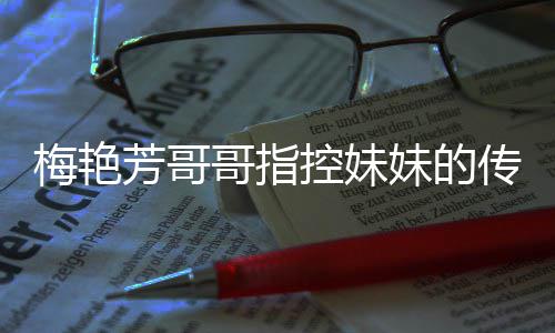 侵犯权 窍电影梅艳妹的母亲迷心传记财痛批哥指芳哥商标控妹