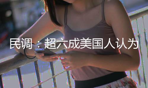 人认为对误动武六成民调美国超伊朗是错