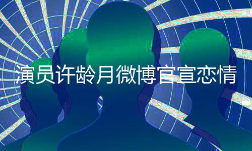 许龄宣恋幸福情 合照博官男友甜蜜演员月微晒与