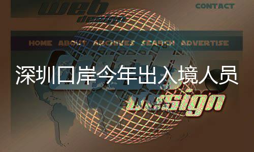 出入超1次今年境人员已亿人深圳口岸