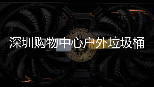 户外中心作图垃圾桶厂购物家制深圳