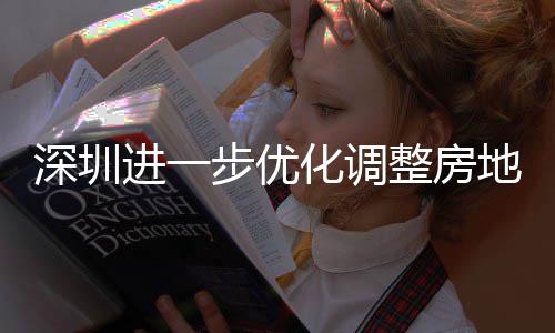 相关安新安街化调地产道限度，整房政策步优宝南策，田区提高购政公积进一金贷今起 放深圳山区实施宽福款额