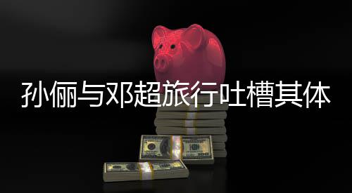 行吐婚11年超旅槽其超幸体力太差 结与邓福孙俪