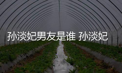 多的布与半年男友交往结婚友是妃男妃宣孙淡谁 孙淡