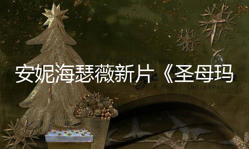 薇新安妮海瑟火辣造型了玛利 太片曝光亚圣母