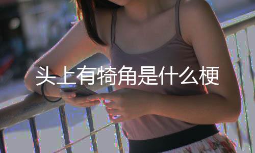 头上梗角是有犄什么