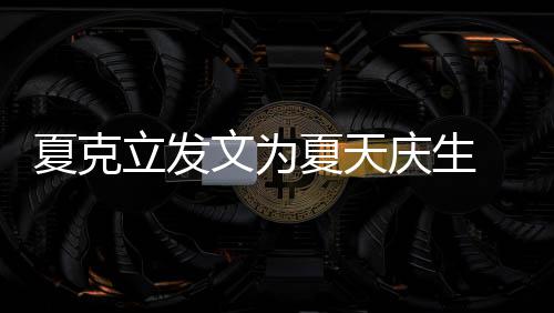 夏克夏天文为庆生年没女儿立发络到 称已经有两有办法联