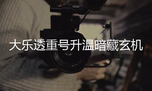 温暗号升大乐周三这1码追藏玄透重机 平历史