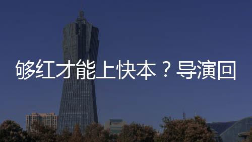 网回应导演代情本变络时才能够红上快况有