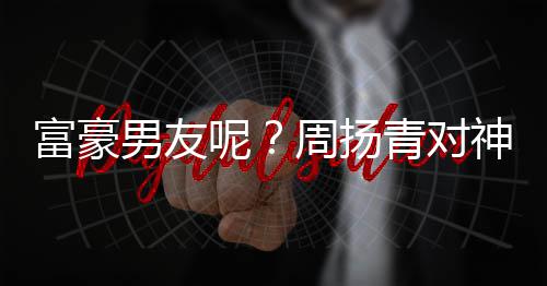 青对好周扬状态比心男友呢男子甜蜜富豪神秘