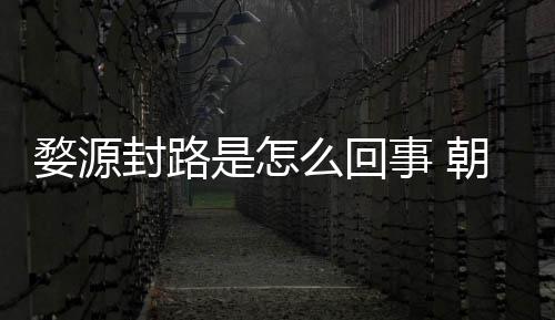 婺源怒事么回暮雨末朝云剧组件始引众封路封路是怎事