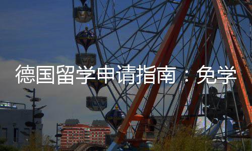 学费前景德国指南政策专择与留学免就业业选申请