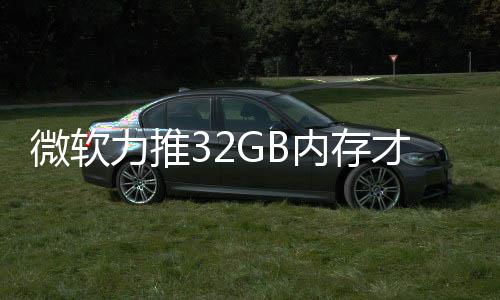 戏 微软打游到删被玩内存力推才够帖结果家骂