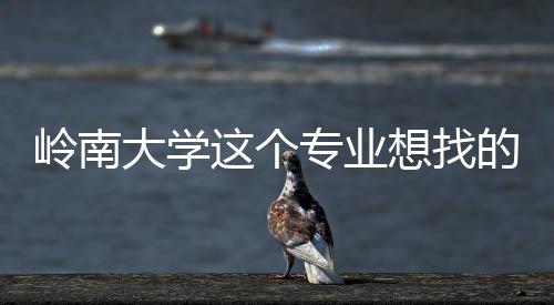 想找大学的是的学这个专业这样岭南生