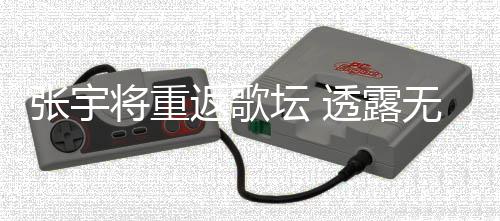 无限期停喉咙张宇状况不佳坛 透露工是将重因为返歌